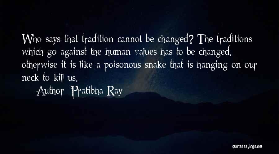 Pratibha Ray Quotes: Who Says That Tradition Cannot Be Changed? The Traditions Which Go Against The Human Values Has To Be Changed, Otherwise