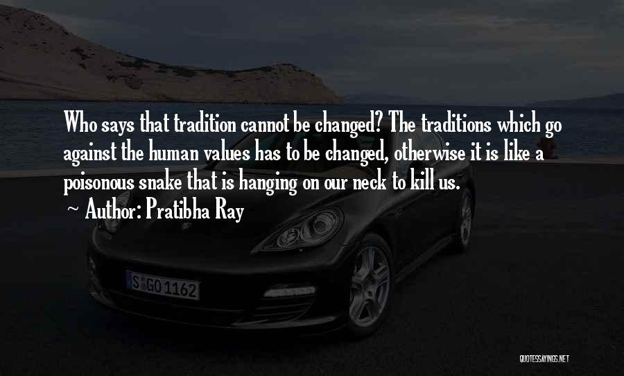 Pratibha Ray Quotes: Who Says That Tradition Cannot Be Changed? The Traditions Which Go Against The Human Values Has To Be Changed, Otherwise