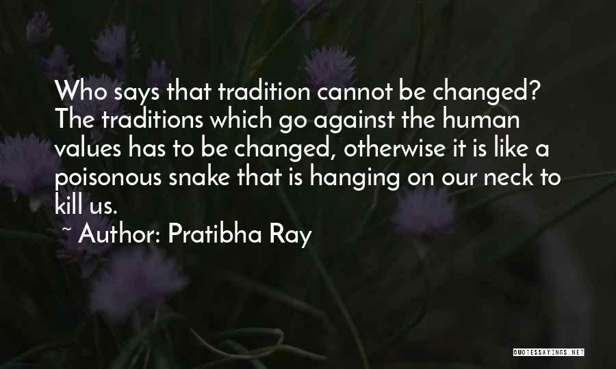 Pratibha Ray Quotes: Who Says That Tradition Cannot Be Changed? The Traditions Which Go Against The Human Values Has To Be Changed, Otherwise