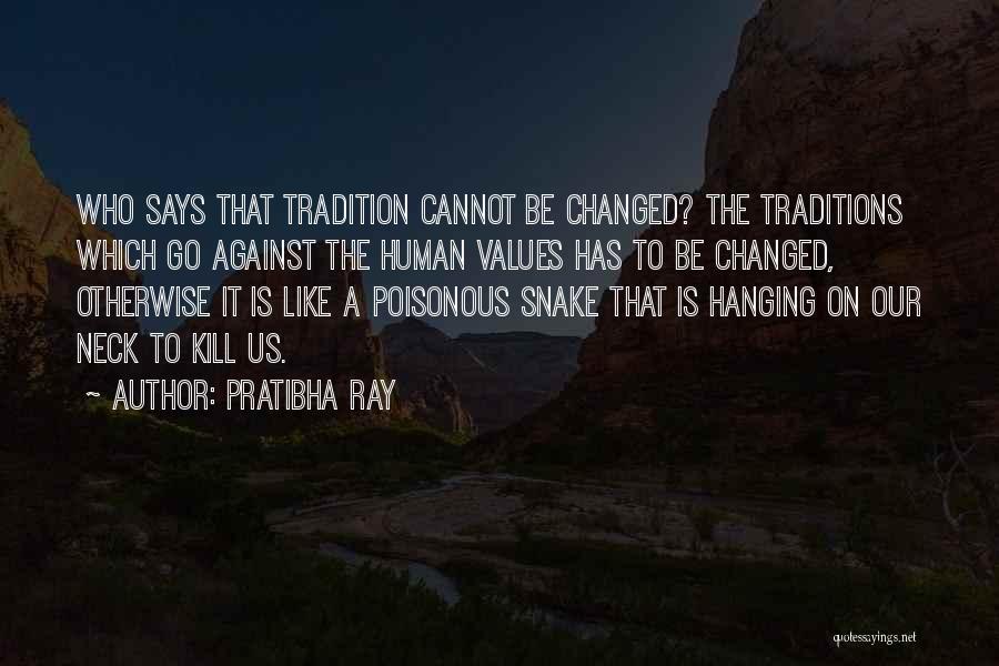 Pratibha Ray Quotes: Who Says That Tradition Cannot Be Changed? The Traditions Which Go Against The Human Values Has To Be Changed, Otherwise