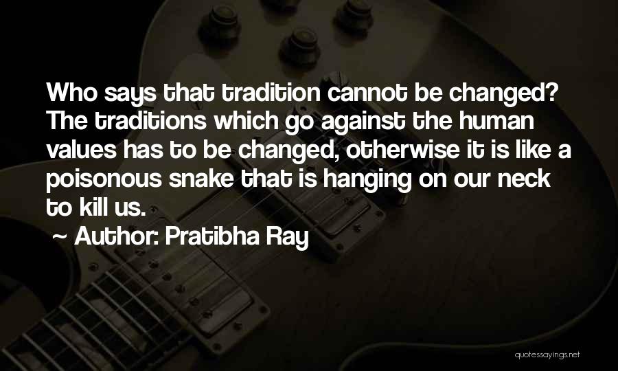 Pratibha Ray Quotes: Who Says That Tradition Cannot Be Changed? The Traditions Which Go Against The Human Values Has To Be Changed, Otherwise