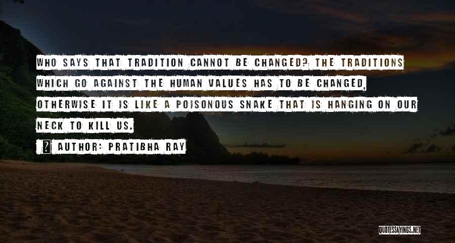 Pratibha Ray Quotes: Who Says That Tradition Cannot Be Changed? The Traditions Which Go Against The Human Values Has To Be Changed, Otherwise