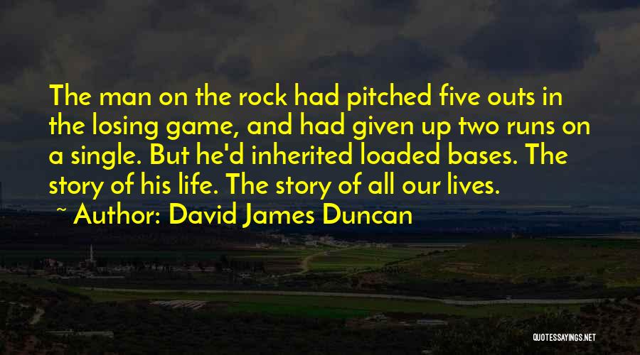 David James Duncan Quotes: The Man On The Rock Had Pitched Five Outs In The Losing Game, And Had Given Up Two Runs On