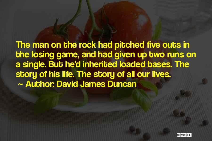 David James Duncan Quotes: The Man On The Rock Had Pitched Five Outs In The Losing Game, And Had Given Up Two Runs On