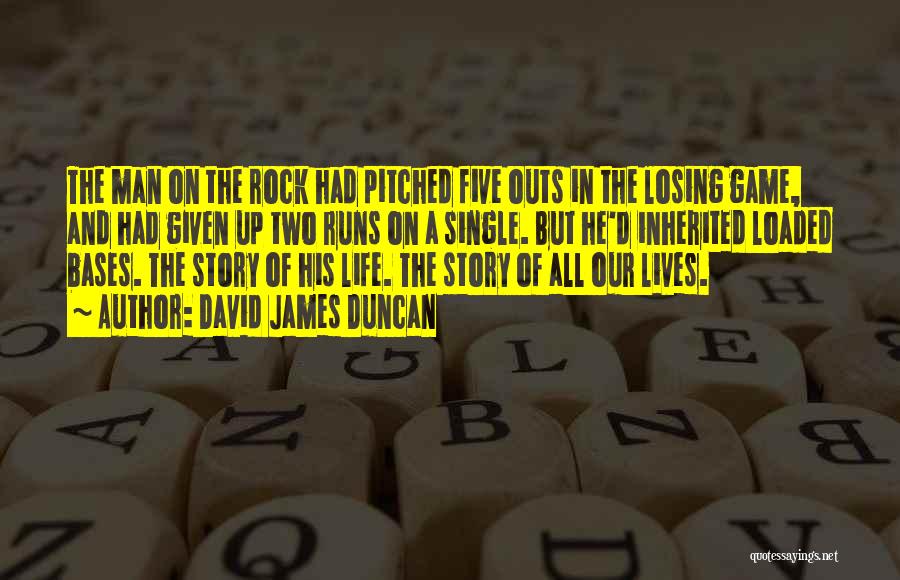 David James Duncan Quotes: The Man On The Rock Had Pitched Five Outs In The Losing Game, And Had Given Up Two Runs On