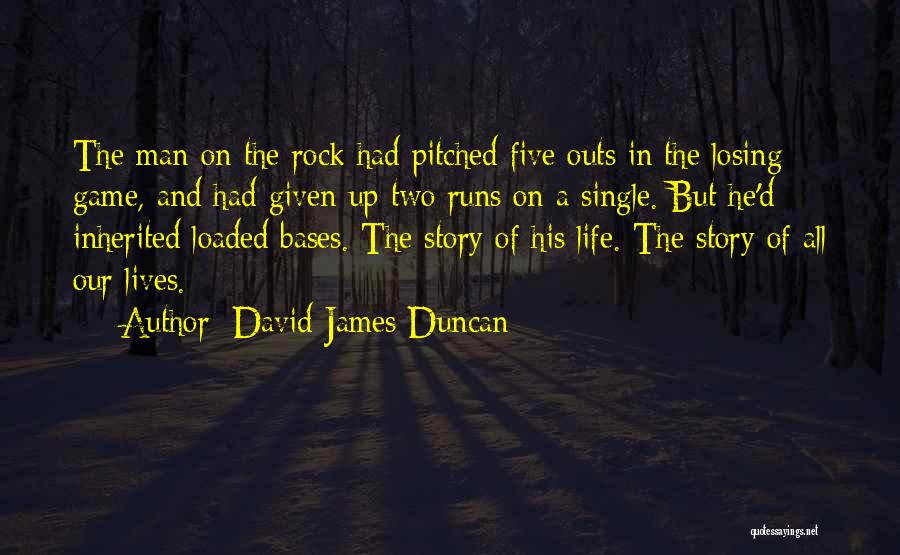 David James Duncan Quotes: The Man On The Rock Had Pitched Five Outs In The Losing Game, And Had Given Up Two Runs On