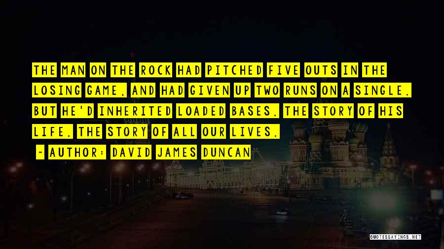 David James Duncan Quotes: The Man On The Rock Had Pitched Five Outs In The Losing Game, And Had Given Up Two Runs On