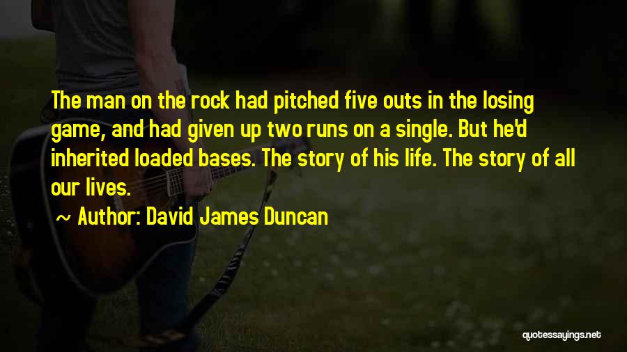David James Duncan Quotes: The Man On The Rock Had Pitched Five Outs In The Losing Game, And Had Given Up Two Runs On