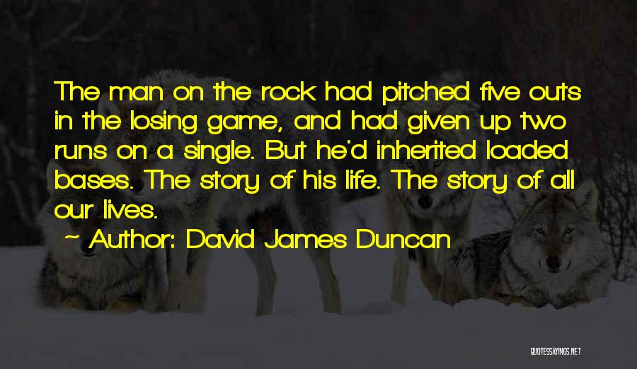 David James Duncan Quotes: The Man On The Rock Had Pitched Five Outs In The Losing Game, And Had Given Up Two Runs On