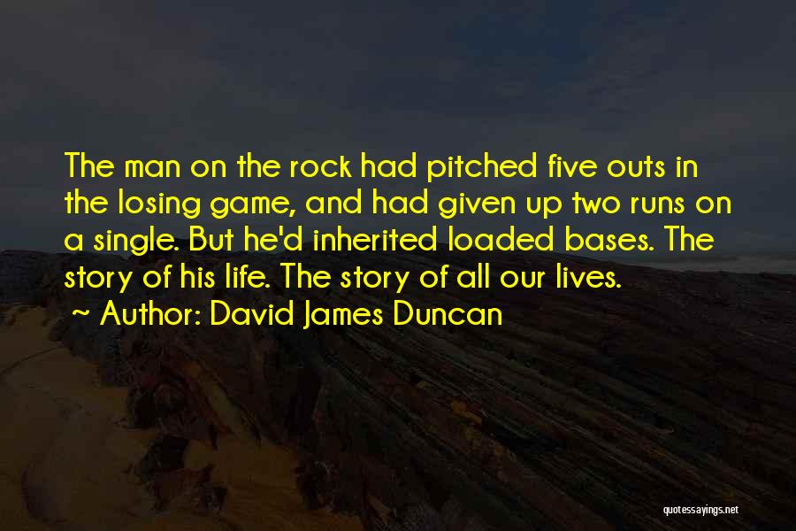 David James Duncan Quotes: The Man On The Rock Had Pitched Five Outs In The Losing Game, And Had Given Up Two Runs On