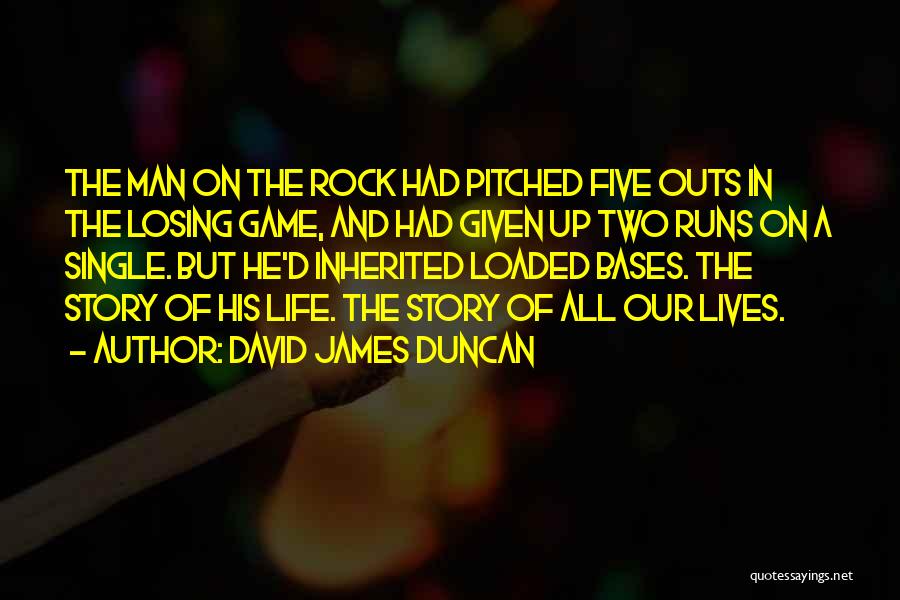 David James Duncan Quotes: The Man On The Rock Had Pitched Five Outs In The Losing Game, And Had Given Up Two Runs On