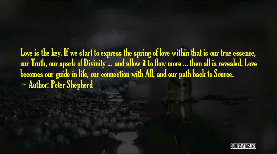 Peter Shepherd Quotes: Love Is The Key. If We Start To Express The Spring Of Love Within That Is Our True Essence, Our