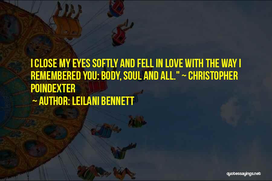 Leilani Bennett Quotes: I Close My Eyes Softly And Fell In Love With The Way I Remembered You: Body, Soul And All. ~