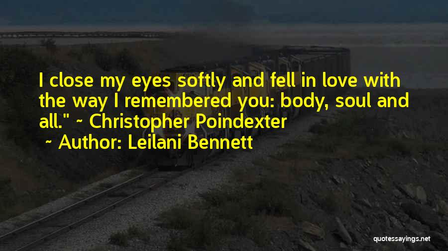 Leilani Bennett Quotes: I Close My Eyes Softly And Fell In Love With The Way I Remembered You: Body, Soul And All. ~