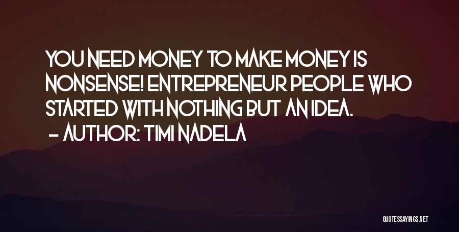 Timi Nadela Quotes: You Need Money To Make Money Is Nonsense! Entrepreneur People Who Started With Nothing But An Idea.