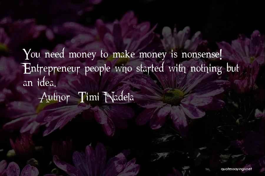 Timi Nadela Quotes: You Need Money To Make Money Is Nonsense! Entrepreneur People Who Started With Nothing But An Idea.