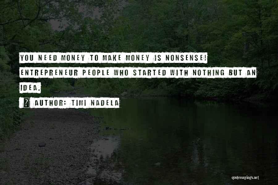 Timi Nadela Quotes: You Need Money To Make Money Is Nonsense! Entrepreneur People Who Started With Nothing But An Idea.