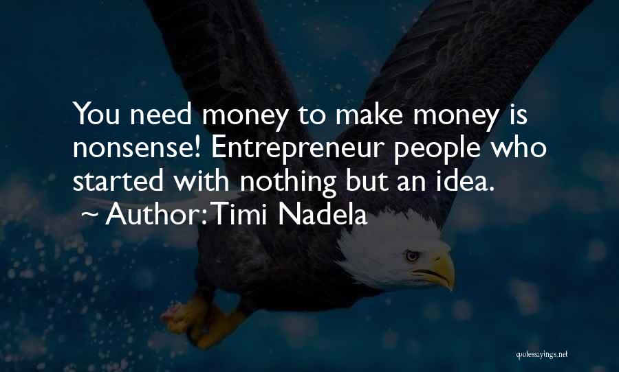 Timi Nadela Quotes: You Need Money To Make Money Is Nonsense! Entrepreneur People Who Started With Nothing But An Idea.