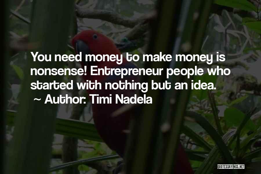 Timi Nadela Quotes: You Need Money To Make Money Is Nonsense! Entrepreneur People Who Started With Nothing But An Idea.