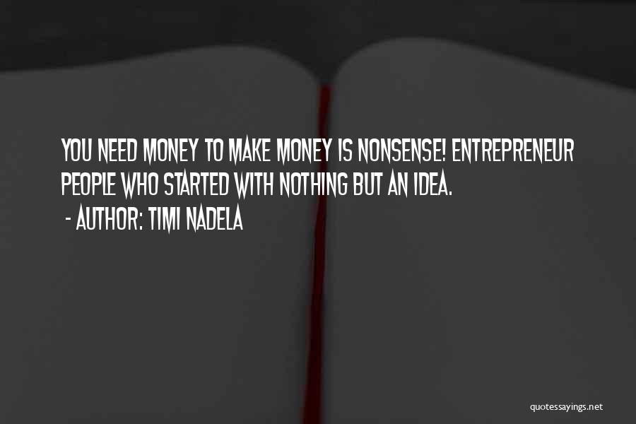 Timi Nadela Quotes: You Need Money To Make Money Is Nonsense! Entrepreneur People Who Started With Nothing But An Idea.