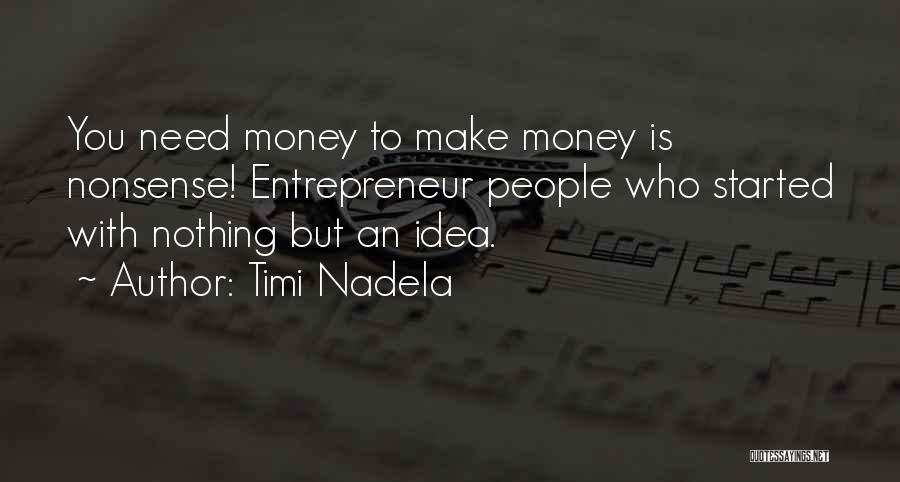 Timi Nadela Quotes: You Need Money To Make Money Is Nonsense! Entrepreneur People Who Started With Nothing But An Idea.