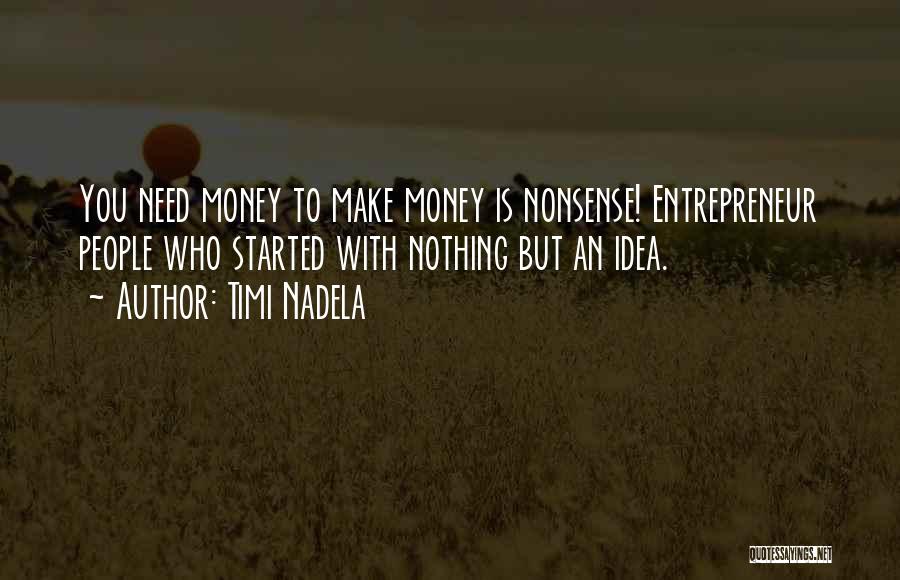 Timi Nadela Quotes: You Need Money To Make Money Is Nonsense! Entrepreneur People Who Started With Nothing But An Idea.
