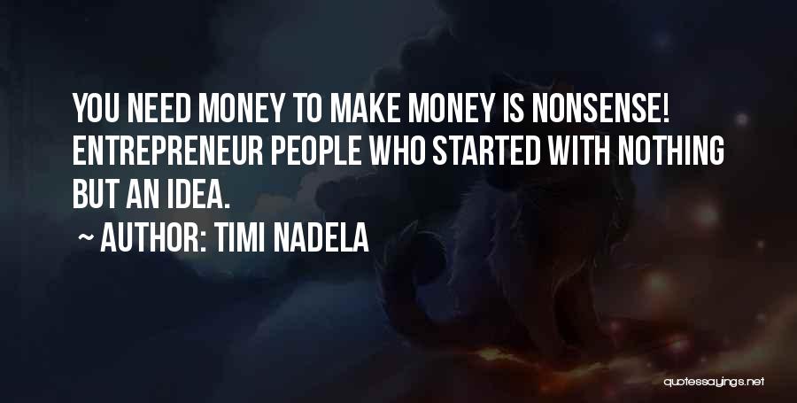 Timi Nadela Quotes: You Need Money To Make Money Is Nonsense! Entrepreneur People Who Started With Nothing But An Idea.