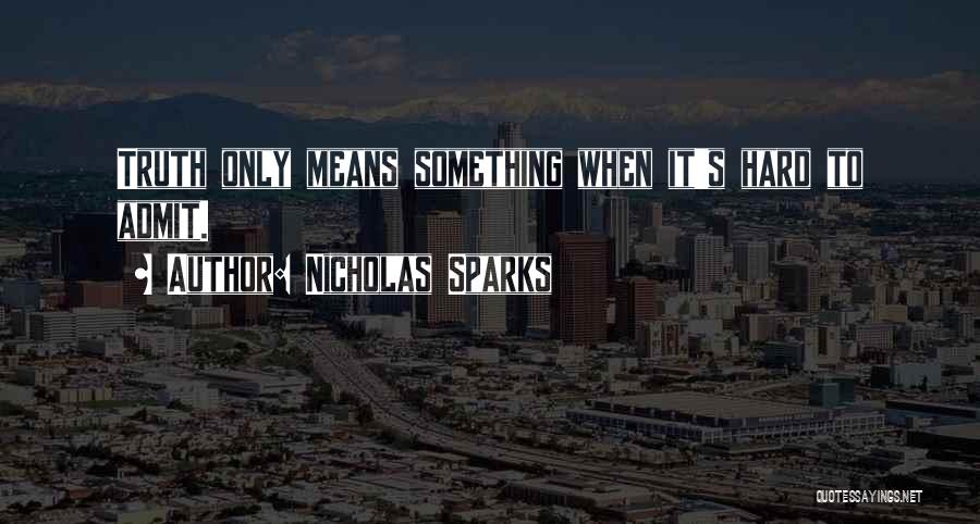 Nicholas Sparks Quotes: Truth Only Means Something When It's Hard To Admit.