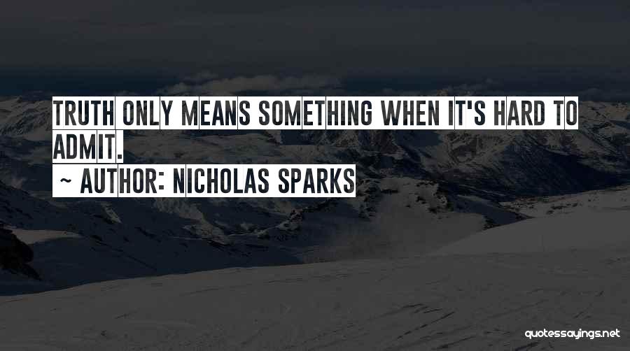 Nicholas Sparks Quotes: Truth Only Means Something When It's Hard To Admit.