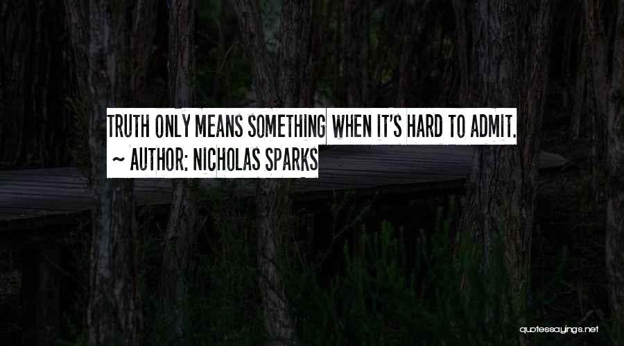 Nicholas Sparks Quotes: Truth Only Means Something When It's Hard To Admit.