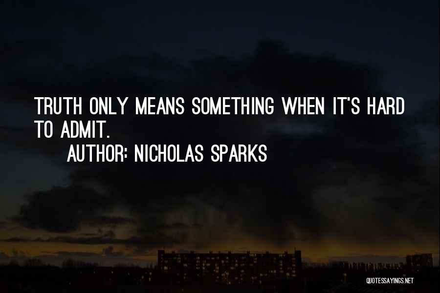 Nicholas Sparks Quotes: Truth Only Means Something When It's Hard To Admit.