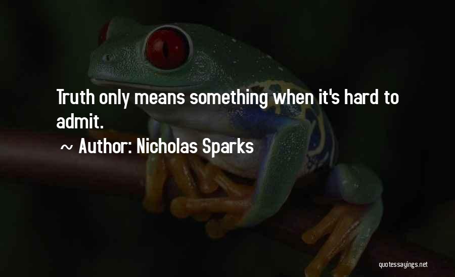 Nicholas Sparks Quotes: Truth Only Means Something When It's Hard To Admit.