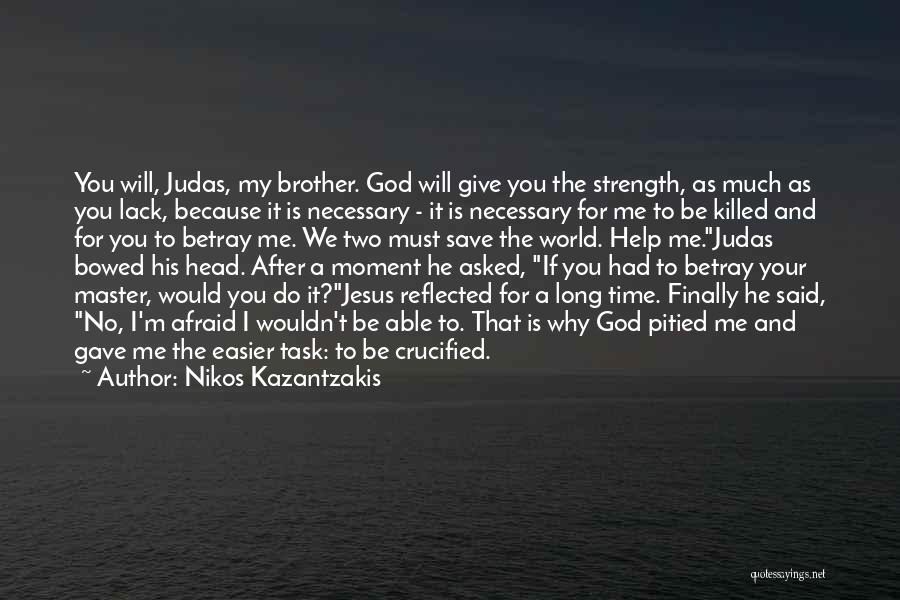 Nikos Kazantzakis Quotes: You Will, Judas, My Brother. God Will Give You The Strength, As Much As You Lack, Because It Is Necessary