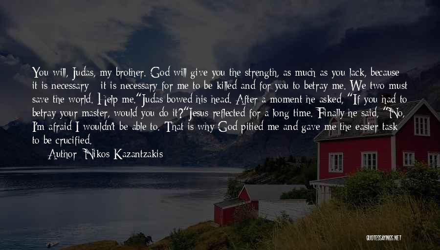 Nikos Kazantzakis Quotes: You Will, Judas, My Brother. God Will Give You The Strength, As Much As You Lack, Because It Is Necessary