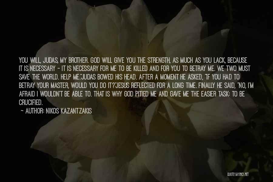 Nikos Kazantzakis Quotes: You Will, Judas, My Brother. God Will Give You The Strength, As Much As You Lack, Because It Is Necessary