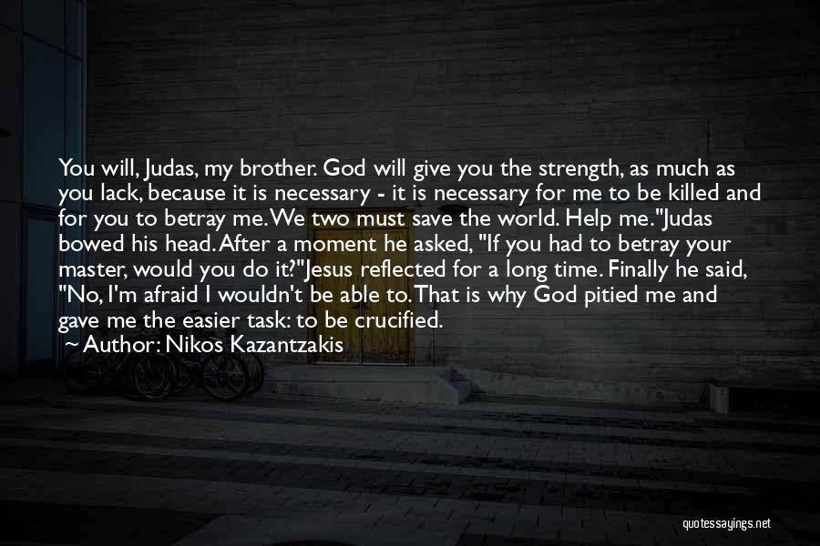 Nikos Kazantzakis Quotes: You Will, Judas, My Brother. God Will Give You The Strength, As Much As You Lack, Because It Is Necessary