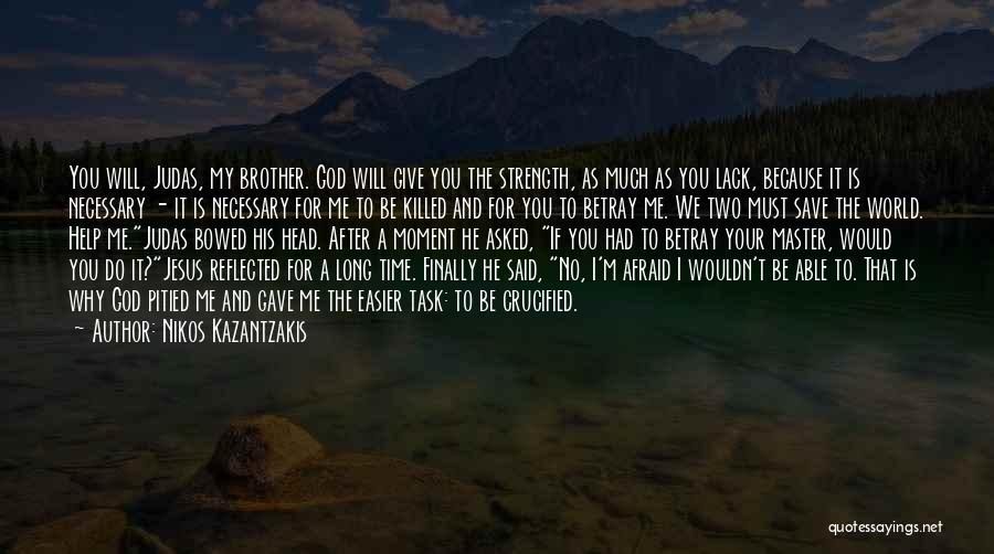 Nikos Kazantzakis Quotes: You Will, Judas, My Brother. God Will Give You The Strength, As Much As You Lack, Because It Is Necessary