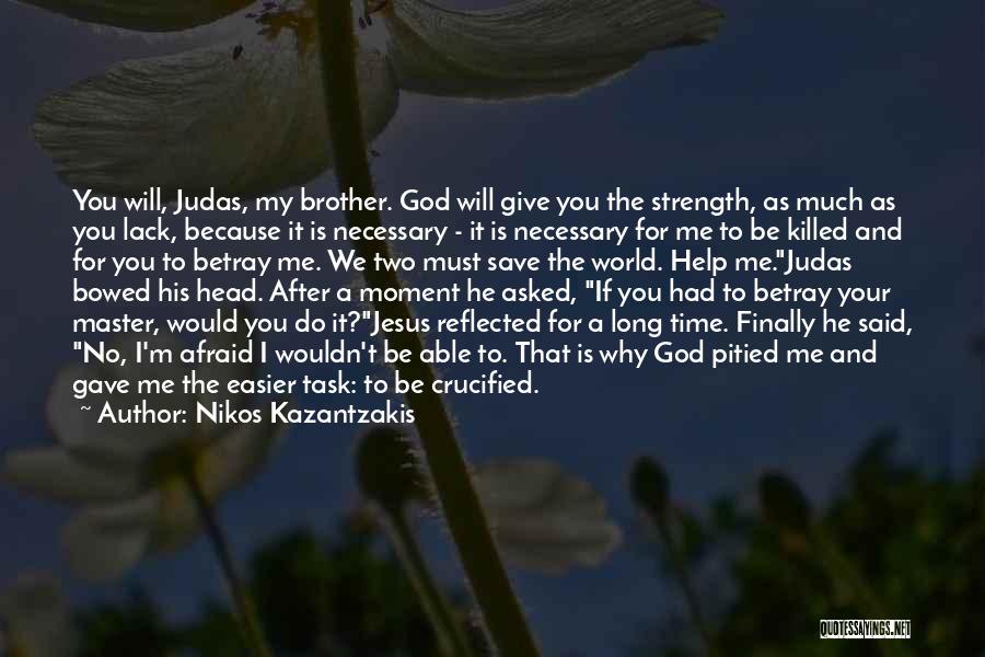 Nikos Kazantzakis Quotes: You Will, Judas, My Brother. God Will Give You The Strength, As Much As You Lack, Because It Is Necessary