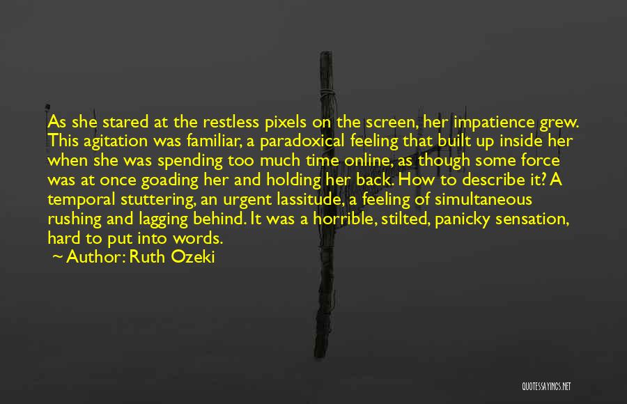 Ruth Ozeki Quotes: As She Stared At The Restless Pixels On The Screen, Her Impatience Grew. This Agitation Was Familiar, A Paradoxical Feeling