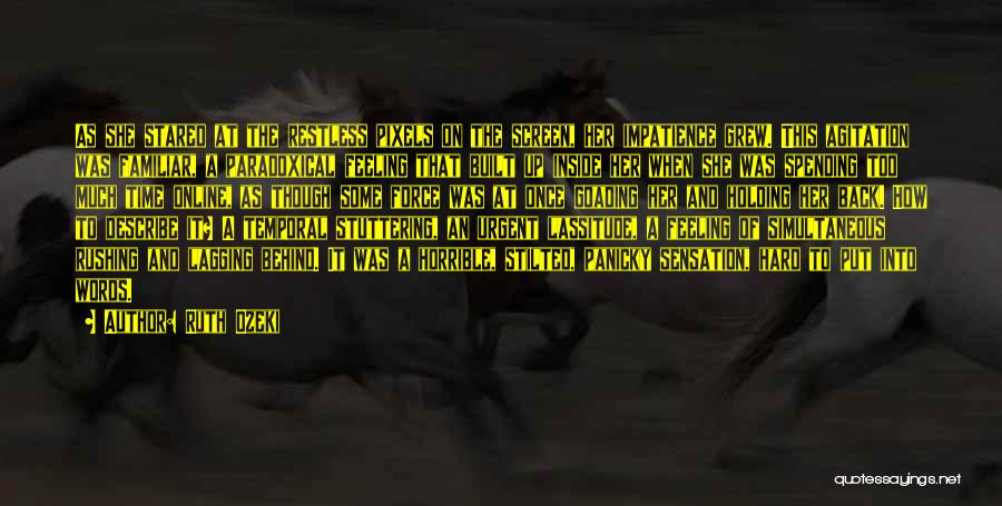 Ruth Ozeki Quotes: As She Stared At The Restless Pixels On The Screen, Her Impatience Grew. This Agitation Was Familiar, A Paradoxical Feeling