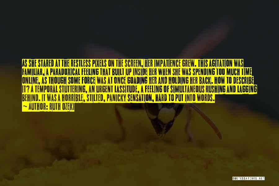 Ruth Ozeki Quotes: As She Stared At The Restless Pixels On The Screen, Her Impatience Grew. This Agitation Was Familiar, A Paradoxical Feeling