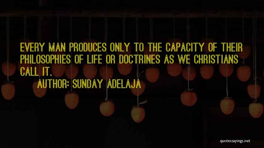 Sunday Adelaja Quotes: Every Man Produces Only To The Capacity Of Their Philosophies Of Life Or Doctrines As We Christians Call It.