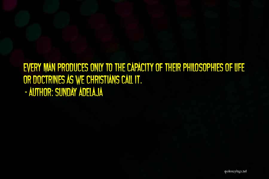 Sunday Adelaja Quotes: Every Man Produces Only To The Capacity Of Their Philosophies Of Life Or Doctrines As We Christians Call It.