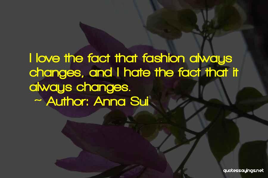 Anna Sui Quotes: I Love The Fact That Fashion Always Changes, And I Hate The Fact That It Always Changes.