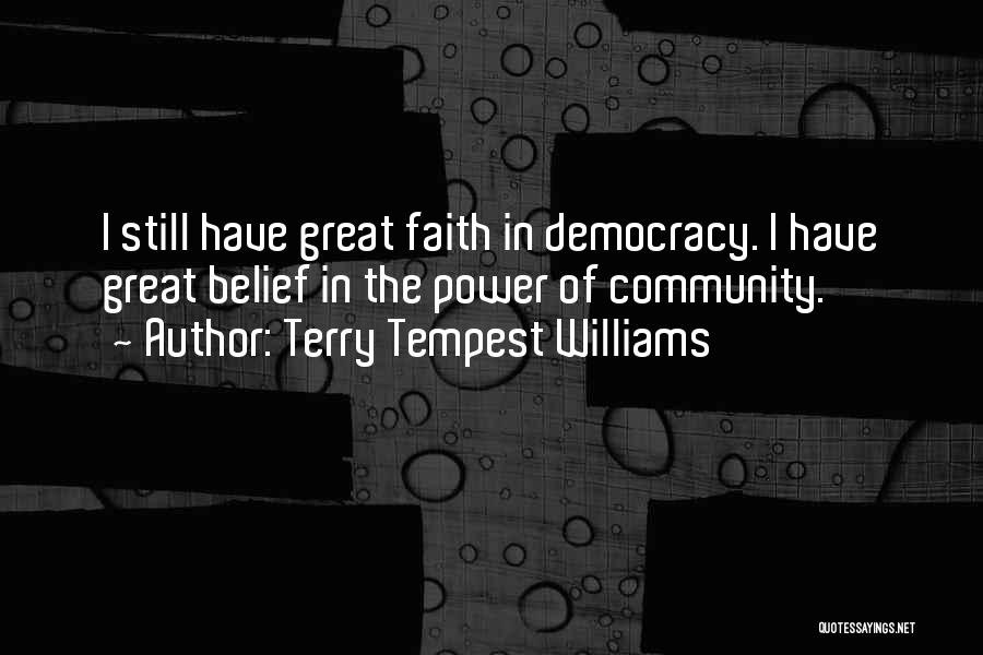 Terry Tempest Williams Quotes: I Still Have Great Faith In Democracy. I Have Great Belief In The Power Of Community.