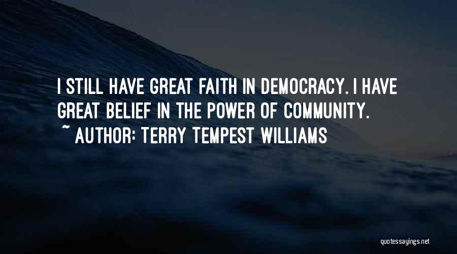 Terry Tempest Williams Quotes: I Still Have Great Faith In Democracy. I Have Great Belief In The Power Of Community.