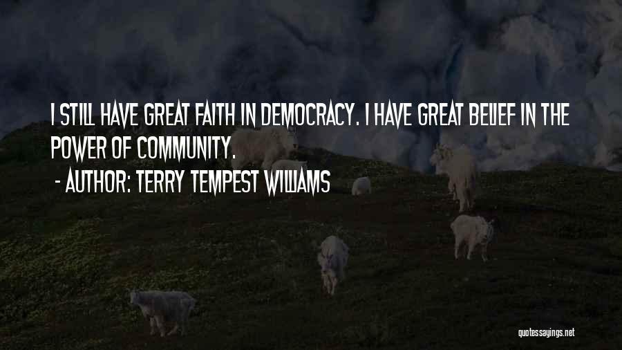 Terry Tempest Williams Quotes: I Still Have Great Faith In Democracy. I Have Great Belief In The Power Of Community.