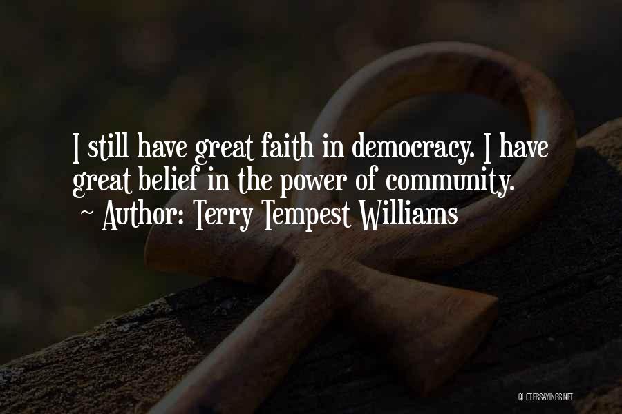 Terry Tempest Williams Quotes: I Still Have Great Faith In Democracy. I Have Great Belief In The Power Of Community.