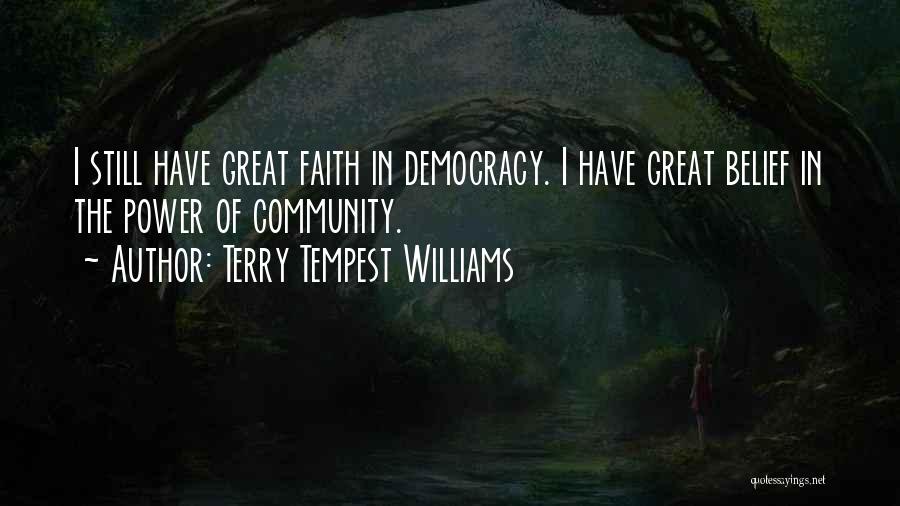Terry Tempest Williams Quotes: I Still Have Great Faith In Democracy. I Have Great Belief In The Power Of Community.