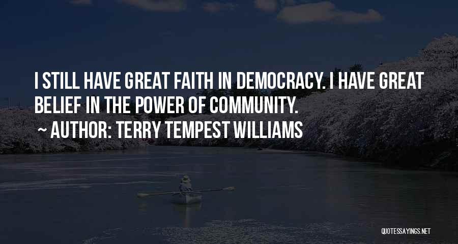 Terry Tempest Williams Quotes: I Still Have Great Faith In Democracy. I Have Great Belief In The Power Of Community.